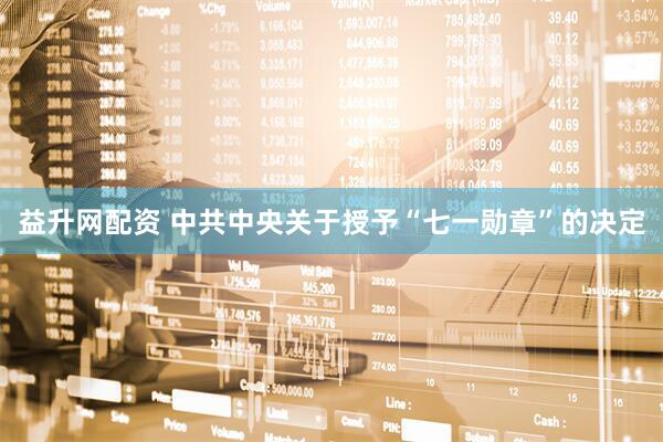 益升网配资 中共中央关于授予“七一勋章”的决定